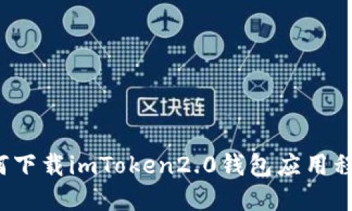 如何下载imToken2.0钱包应用程序?