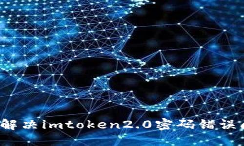 如何解决imtoken2.0密码错误问题?