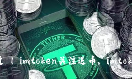 imtoken2.0关注送币,千万不要错过 | imtoken关注送币, imtoken2.0, 区块链, 数字货币, 以太坊
