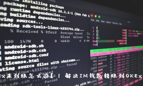 IM钱包转账到OKEx未到账怎么办? | 解决IM钱包转账到OKEx未到账问题的方法