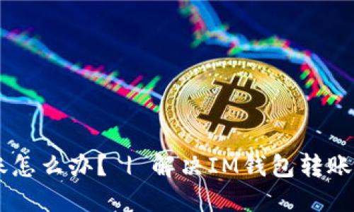 IM钱包转账到OKEx未到账怎么办? | 解决IM钱包转账到OKEx未到账问题的方法