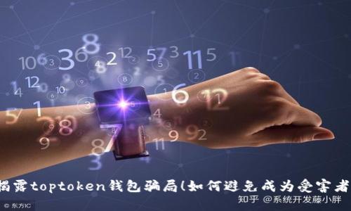 揭露toptoken钱包骗局!如何避免成为受害者?