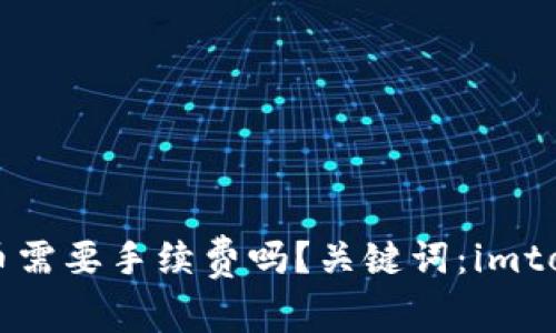imtoken钱包转到火币需要手续费吗？关键词：imtoken钱包，火币，手续费