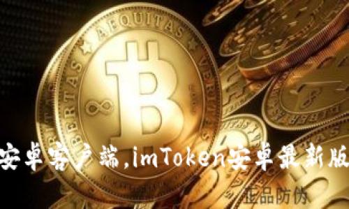 下载最新版本的imToken安卓客户端,imToken安卓最新版本的安装方法和使用说明