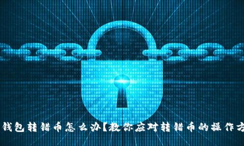 IM钱包转错币怎么办?教你应对转错币的操作方法
