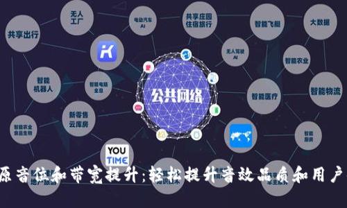 U品原音位和带宽提升:轻松提升音效品质和用户体验