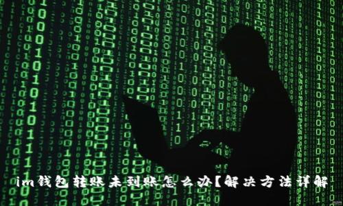 im钱包转账未到账怎么办?解决方法详解