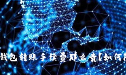 为什么imtoken钱包转账手续费那么贵?如何降低转账手续费?
