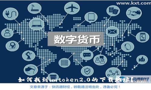 如何找到imtoken2.0的下载地址?