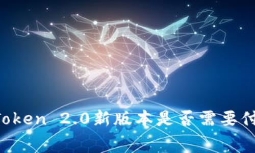 imToken 2.0新版本是否需要付费?