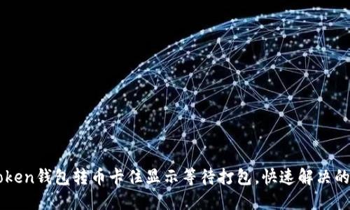 imToken钱包转币卡住显示等待打包,快速解决的方法