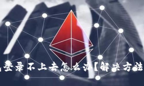 IM钱包登录不上去怎么办?解决方法大揭秘