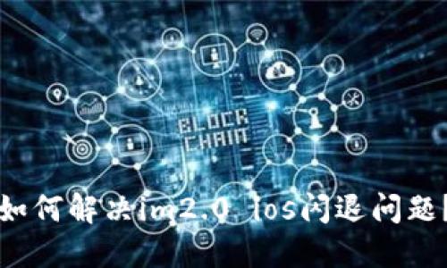 如何解决im2.0 ios闪退问题?