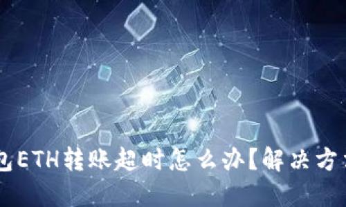 IM钱包ETH转账超时怎么办?解决方法详解