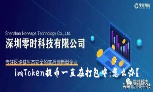 imToken提币一直在打包中:怎么办?