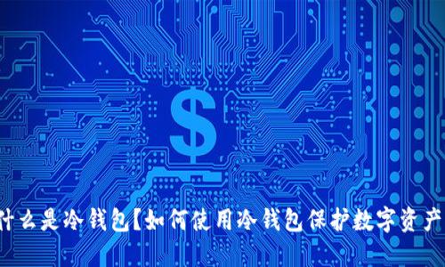 什么是冷钱包?如何使用冷钱包保护数字资产?