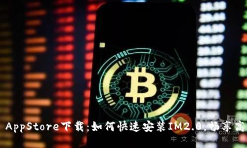 IM2.0 AppStore下载:如何快速安装IM2.0,畅享高效沟通