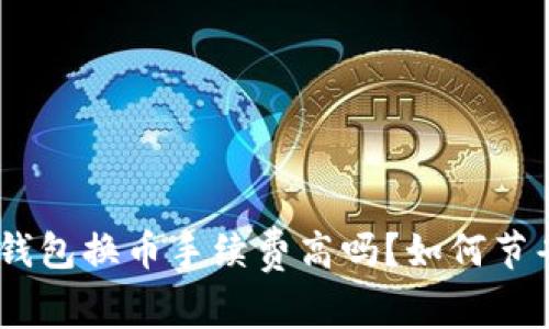 imToken钱包换币手续费高吗?如何节省手续费?