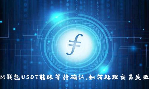 IM钱包USDT转账等待确认,如何处理交易失败?