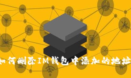 如何删除IM钱包中添加的地址?