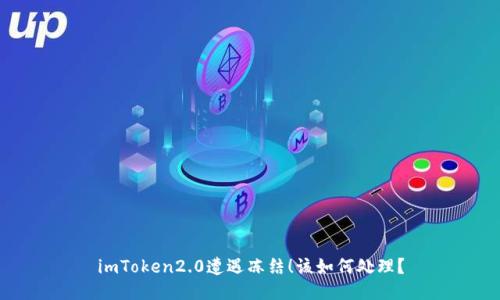imToken2.0遭遇冻结!该如何处理?