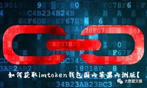 如何获取imtoken钱包国内苹果内测版?