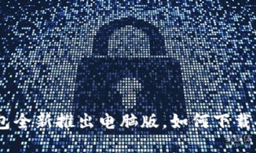 imtoken钱包全新推出电脑版,如何下载安装及使用?