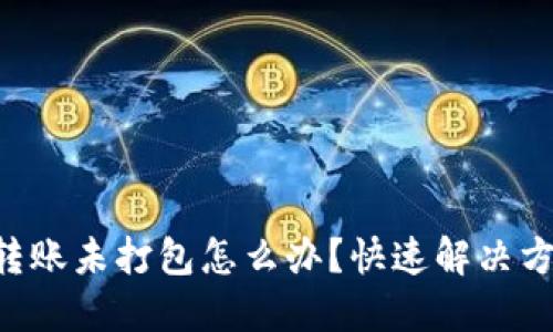 im2.0转账未打包怎么办?快速解决方法详解