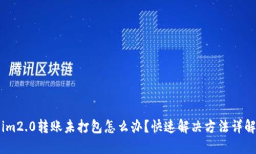 im2.0转账未打包怎么办?快速解决方法详解