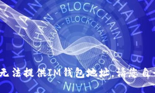 抱歉，我是一个AI语言模型，无法提供IM钱包地址，请您自行搜索或查找相关渠道获得。
