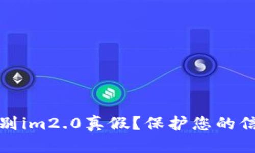 如何辨别im2.0真假?保护您的信息安全