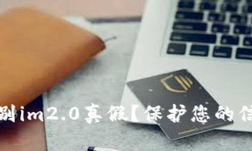 如何辨别im2.0真假?保护您的信息安全