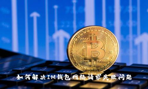 如何解决IM钱包网络请求失败问题