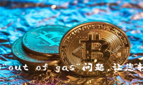 解决imtoken2.0“out of gas”问题,让您轻松完成链上交易