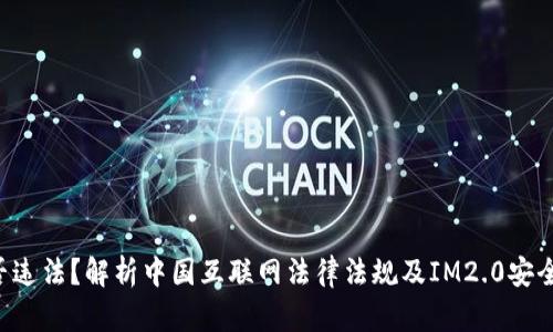 IM2.0是否违法?解析中国互联网法律法规及IM2.0安全保障措施
