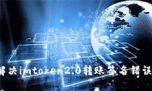 如何解决imtoken2.0转账签名错误问题?