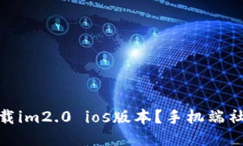如何下载im2.0 ios版本?手机端社交必备