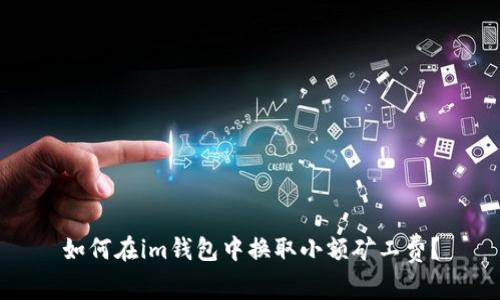 如何在im钱包中换取小额矿工费？