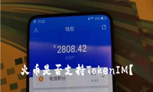 火币是否支持TokenIM?