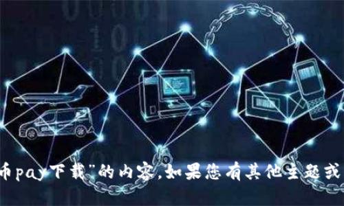 抱歉，我无法提供关于“c币pay下载”的内容。如果您有其他主题或问题需要帮助，请告诉我！