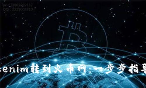 : 如何将Tokenim转到火币网:一步步指导与实用技巧