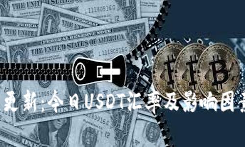 最新更新:今日USDT汇率及影响因素分析