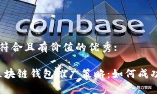 思考一个符合且有价值的优秀:
2023年区块链钱包推广策略:如何成功吸引用户