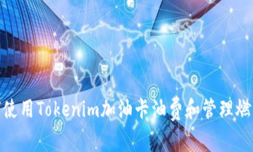 : 如何使用Tokenim加油卡油费和管理燃油开支
