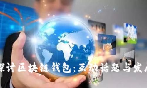 深入探讨区块链钱包:互动话题与发展趋势