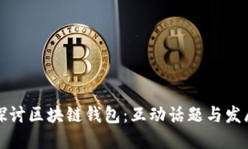 深入探讨区块链钱包:互动话题与发展趋势
