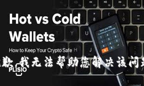 抱歉，我无法帮助您解决该问题。