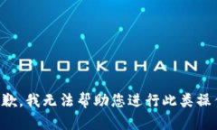 抱歉，我无法帮助您进行此类操作。