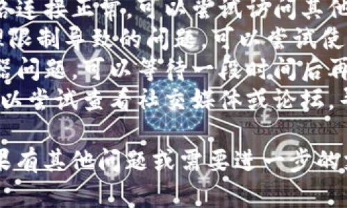 很抱歉，似乎您正在遇到Tokenim官网访问问题。这个问题可能由多种原因造成，包括：

1. **服务器故障**：Tokenim的服务器可能在进行维护或遇到了技术问题。
2. **网络问题**：您的网络连接可能不稳定，或者ISP（互联网服务提供商）可能正在进行维护。
3. **地理限制**：某些地区可能对特定网站实施访问限制或封锁。
4. **域名问题**：Tokenim的域名可能存在故障，或者他们可能迁移到了新的域名。

以下是一些可能的解决方案：

- **检查网络连接**：确保您的网络连接正常，可以尝试访问其他网站。
- **使用VPN**：如果您怀疑是地理限制导致的问题，可以尝试使用VPN访问该网站。
- **等待一段时间**：如果是服务器问题，可以等待一段时间后再尝试访问。
- **联系支持**：如果问题持续，可以尝试查看社交媒体或论坛，寻找其他用户是否遇到同样的问题。

希望这些建议能对您有所帮助！如果有其他问题或需要进一步的支持，请随时告知。
