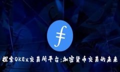 探索OKEx交易所平台：加密货币交易的